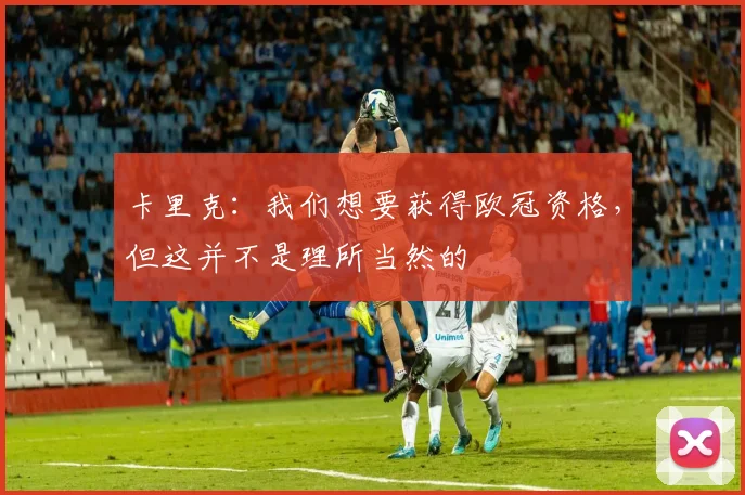 卡里克：我们想要获得欧冠资格，但这并不是理所当然的