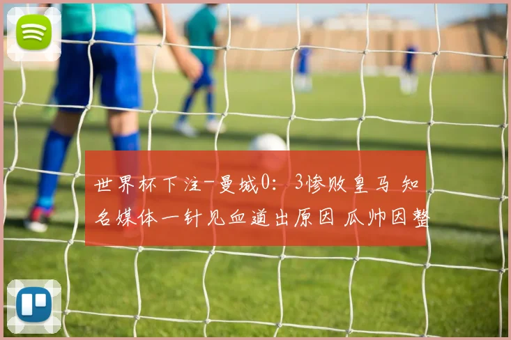 世界杯下注-曼城0：3惨败皇马 知名媒体一针见血道出原因 瓜帅因整活吞下苦果_1